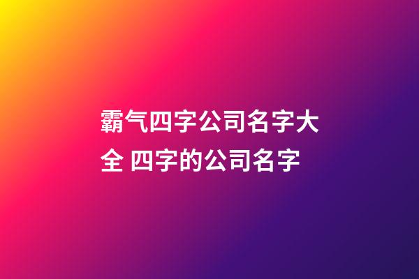 霸气四字公司名字大全 四字的公司名字-第1张-公司起名-玄机派